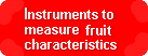 We manufacture instruments to measure the following fruit characteristics: